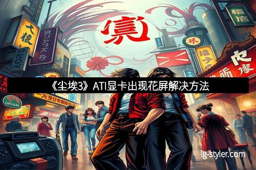 《尘埃3》ATI显卡出现花屏解决方法