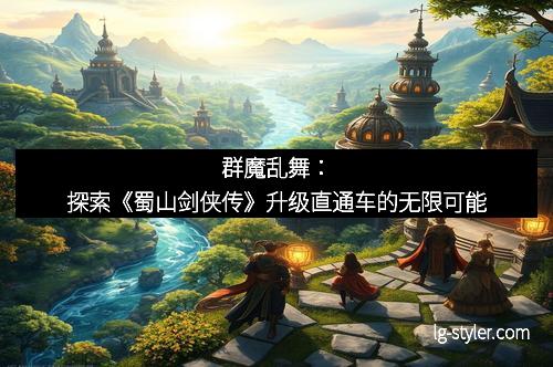 群魔乱舞：探索《蜀山剑侠传》升级直通车的无限可能